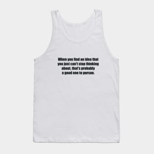 When you find an idea that you just can't stop thinking about, that's probably a good one to pursue Tank Top